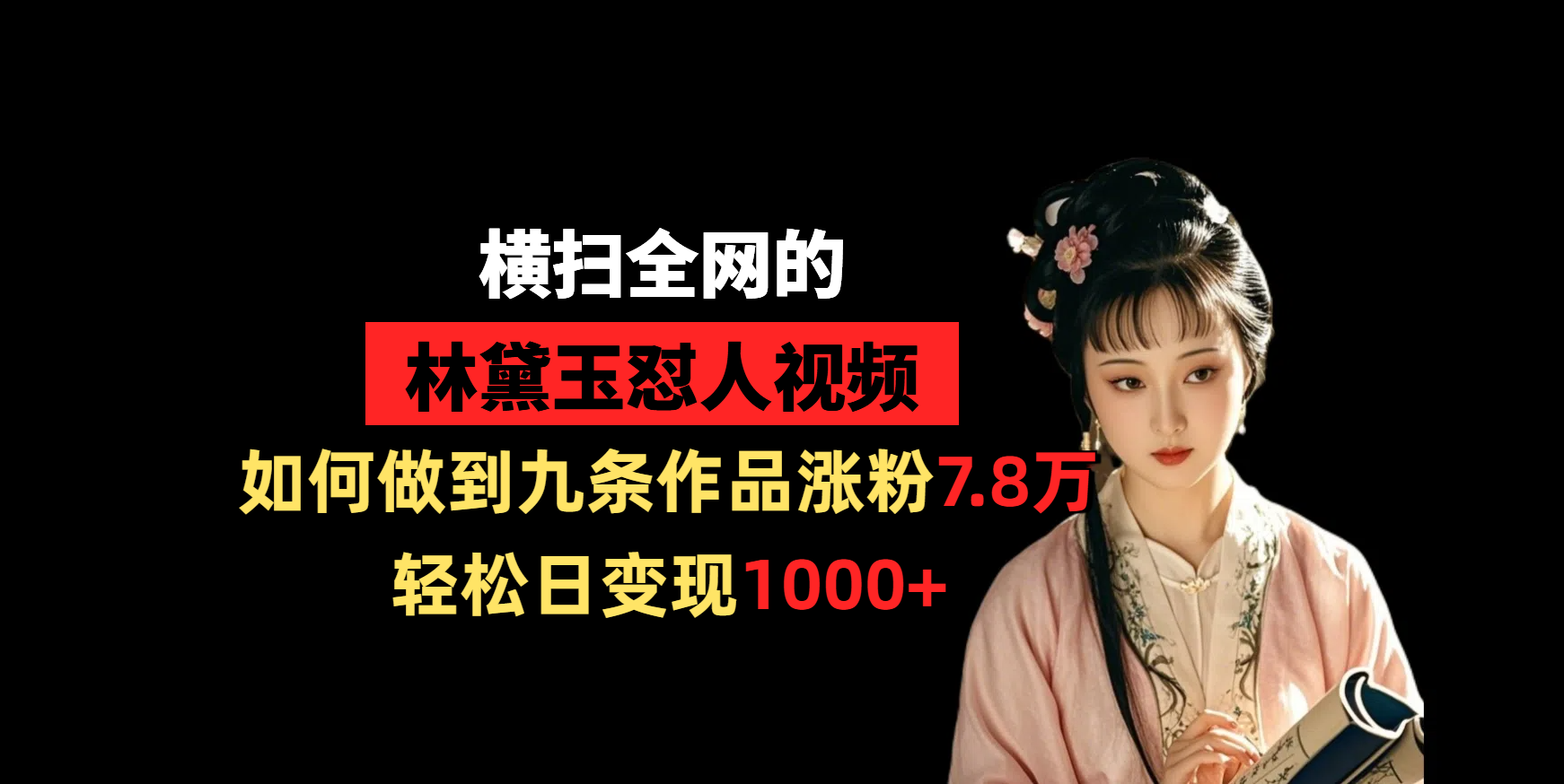 横扫全网的林黛玉怼人视频,如何做到九条作品涨粉7.8万,轻松日变现1000+-想要创业网