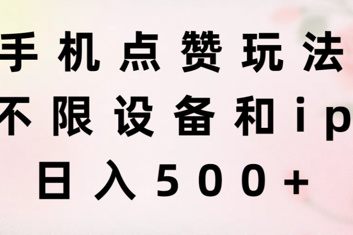 手机点赞玩法，不限设备和ip，日入500+-想要创业网