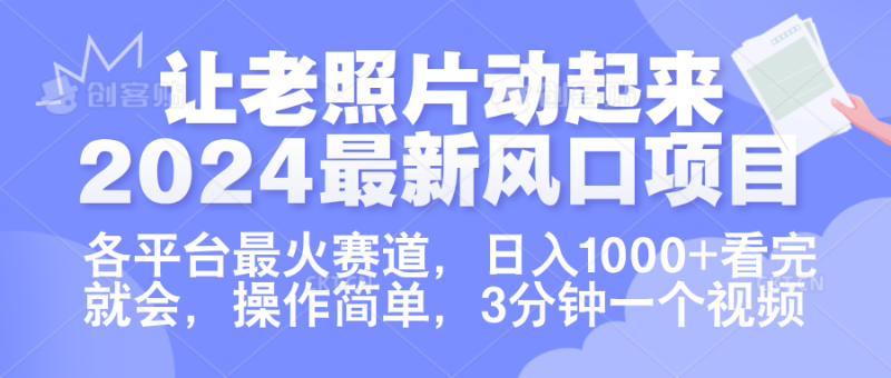 让老照片动起来.2024最新风口项目，各平台最火赛道，日入1000+，看完就会。-想要创业网