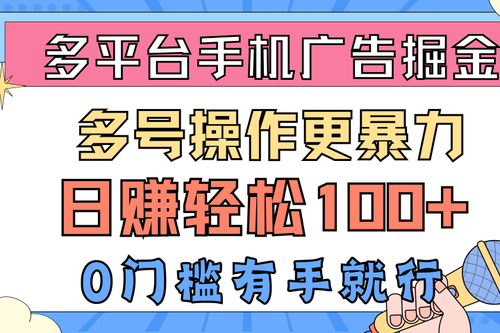 多平台手机广告掘金， 多号操作更暴力，日赚轻松100+，0门槛有手就行-想要创业网