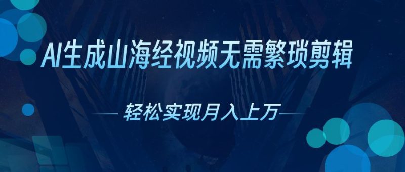 无需繁琐剪辑，AI生成山海经视频，吸引流量轻松实现月入上万-想要创业网