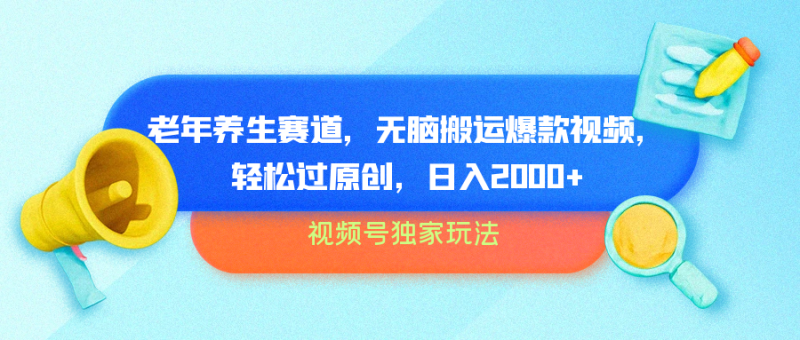 视频号独家玩法，老年养生赛道，无脑搬运爆款视频，轻松过原创，批量操作，日入2000+-想要创业网