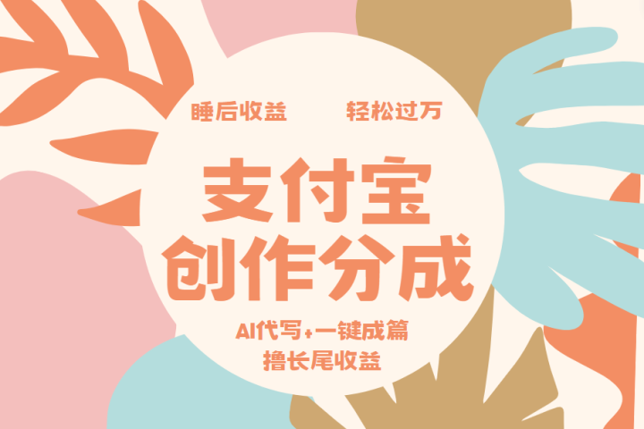 支付宝创作分成，AI代写+一键成篇撸长尾收益，轻松月入过万-想要创业网