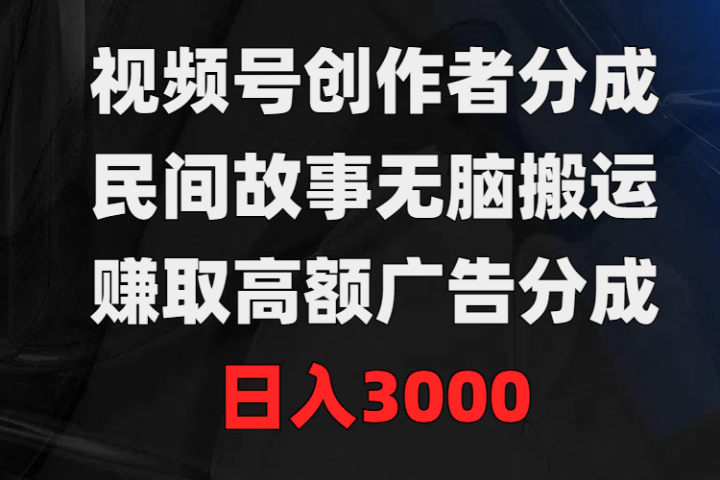 视频号创作者分成，民间故事无脑搬运，赚取高额广告分成，日入3000-想要创业网