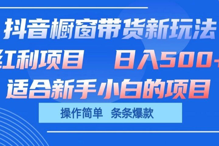抖音橱窗带货新玩法，单日收益500+，操作简单，条条爆款，新手小白也能轻松上手-想要创业网