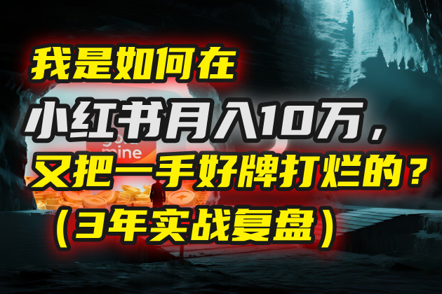 我是如何在小红书月入10万，又把一手好牌打烂的？（3年实战复盘）-想要创业网
