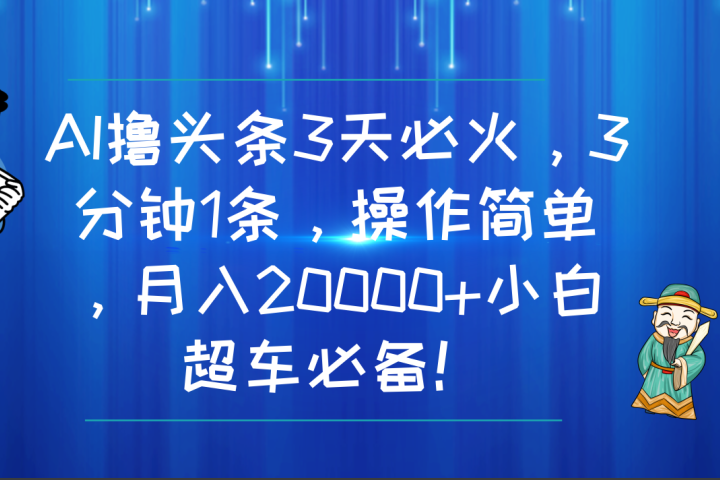 AI撸头条3天必火，3分钟1条，操作简单，月入20000+小白超车必备！-想要创业网