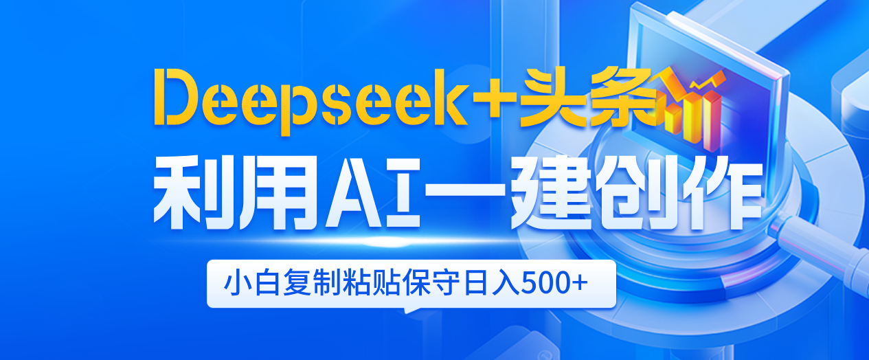 Deepseek+头条   利用AI辅助一键创作文章，小白轻松上手，只需复制粘贴保守日入500+-想要创业网