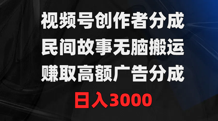 图片[1]-视频号创作者分成，民间故事无脑搬运，赚取高额广告分成，日入3000-想要创业网
