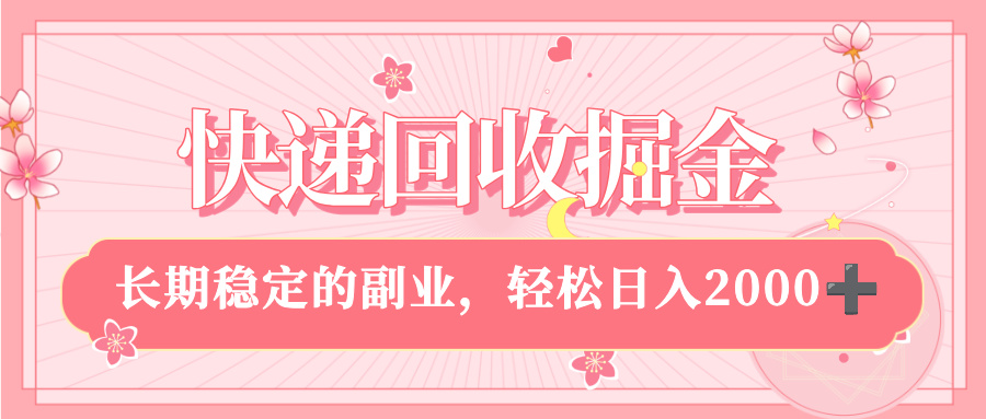 快递回收掘金，新手小白当天上手，长期稳定的副业，轻松日入 2000+-想要创业网