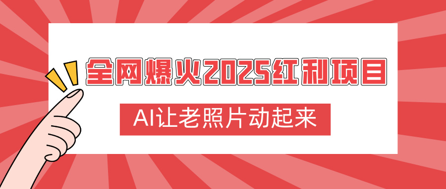 全网爆火2025红利项目，AI让老照片动起来，新手也能快速上手-想要创业网