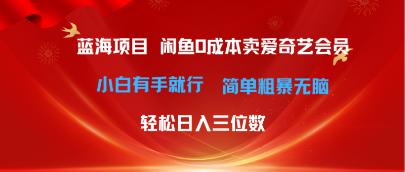 最新蓝海项目咸鱼零成本卖爱奇艺会员小白有手就行 无脑操作轻松日入三位数-想要创业网