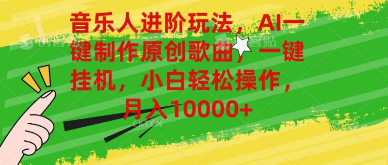 音乐人进阶玩法，AI一键制作原创歌曲，一键挂机，小白轻松操作，月入10000+-想要创业网