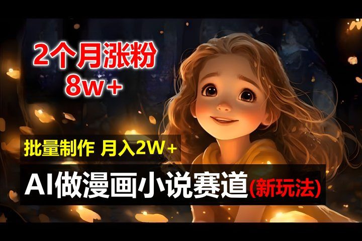 2个月涨粉8w，新玩法AI自动化做漫画小说赛道，操作简单可批量制作，新手小白轻松月入20000+-想要创业网