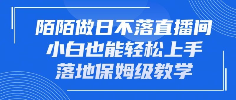 陌陌做日不落直播间，小白也能轻松上手，落地保姆级教学-想要创业网