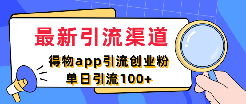 最新引流渠道，得物app引流创业粉，单日引流100+-想要创业网