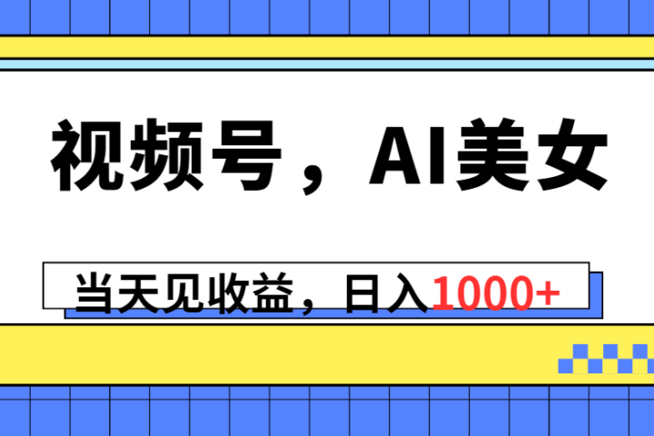 视频号，Ai美女，当天见收益，日入1000+-想要创业网