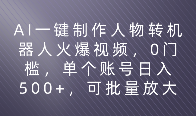 利用AI来制作机器人火爆视频，0门槛，多平台发布赚多份收益，日入500+-想要创业网