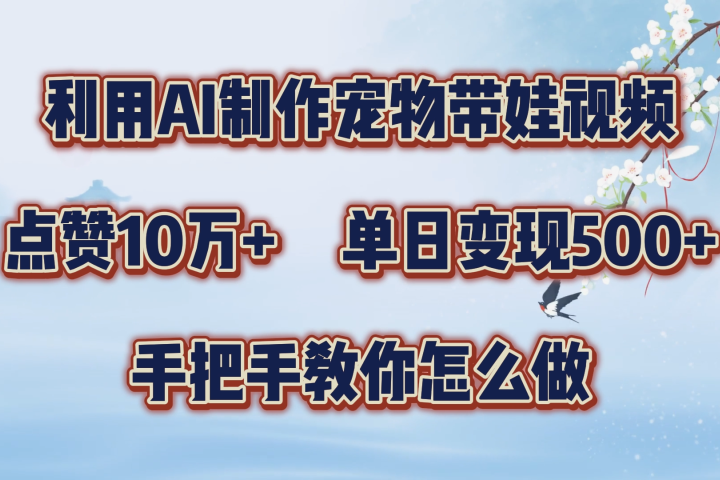 利用AI制作宠物带娃视频，轻松涨粉，点赞10万+，单日变现三位数！手把手教你怎么做-想要创业网