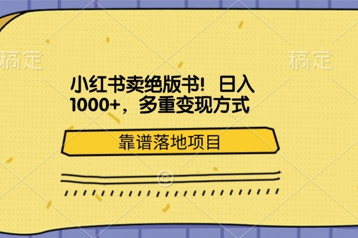 小红书卖绝版书！日入1000+，多重变现方式，靠谱落地项目-想要创业网