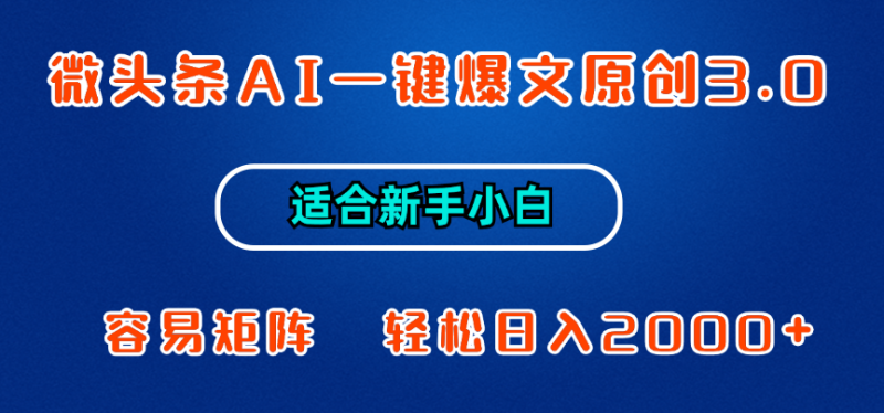 微头条AI一键爆文原创3.0，新手小白也能上手，轻松日入1000+-想要创业网