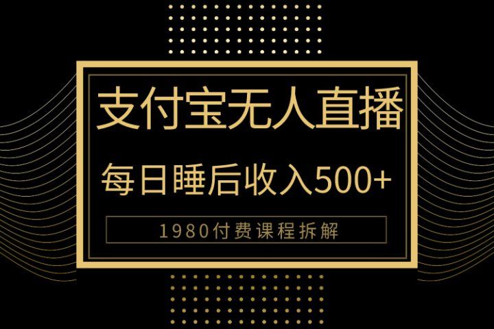 1980学来的支付宝无人直播新玩法大曝光！日入500+，保姆教程拆解！-想要创业网