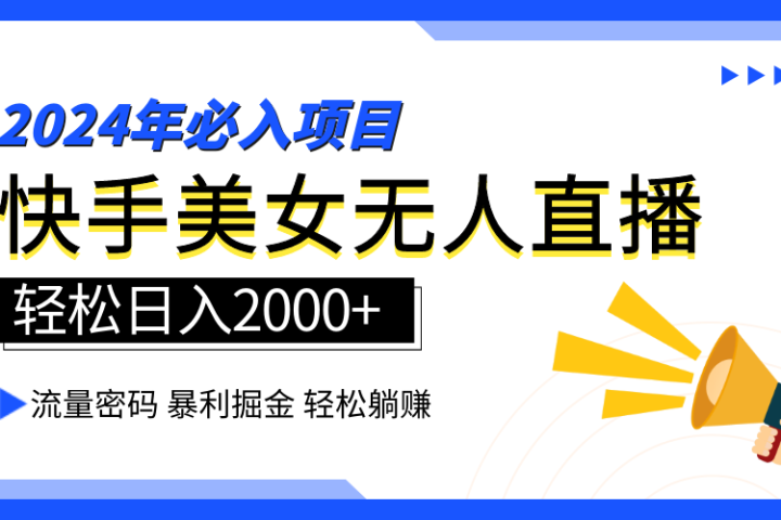 2024快手最火爆赛道，美女无人直播，暴利掘金，简单无脑，轻松日入2000+-想要创业网