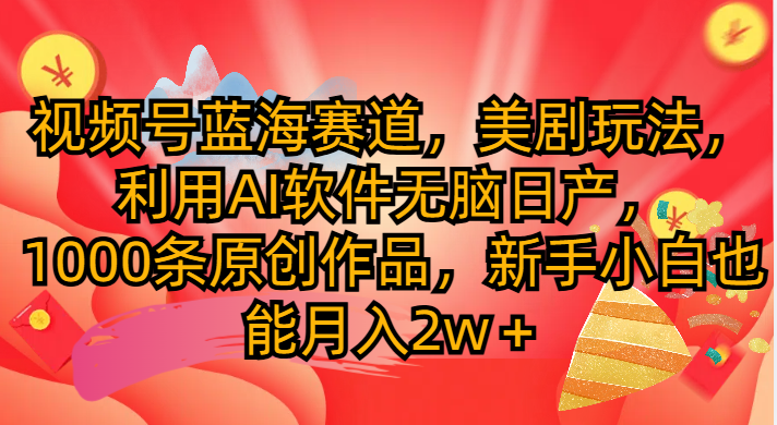 视频号蓝海赛道，美剧玩法，利用AI软件无脑日产1000条原创作品-想要创业网