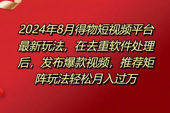 得物短视频平台最新玩法，在去重软件处理后，发布爆款视频，推荐矩阵玩法轻松月入过万-想要创业网