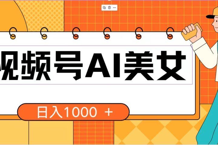 视频号AI美女，当天见收益，小白可做无脑搬砖，日入1000+的好项目-想要创业网