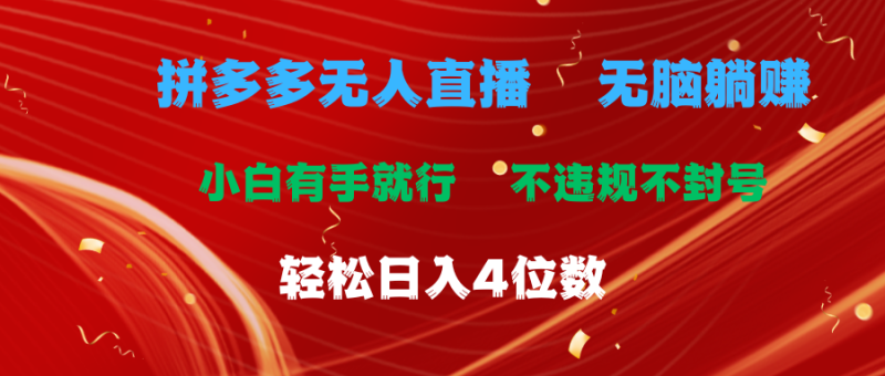 拼多多无人直播 无脑躺赚小白有手就行 不违规不封号轻松日入4位数-想要创业网