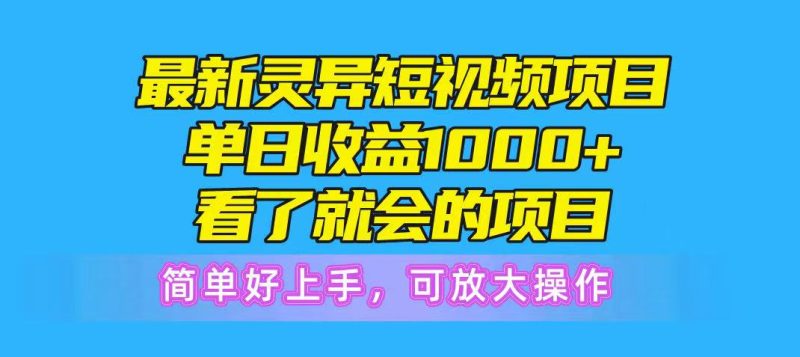 最新灵异短视频项目，单日收益1000+看了就会的项目，简单好上手可放大操-想要创业网