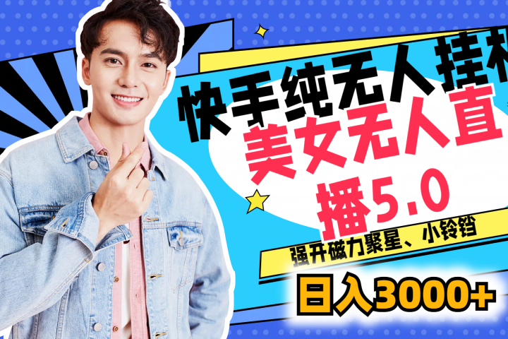 快手纯无人挂机，美女无人直播5.0，强开磁力聚星、小铃铛，日入也是3000+，新手小白轻松驾驭-想要创业网