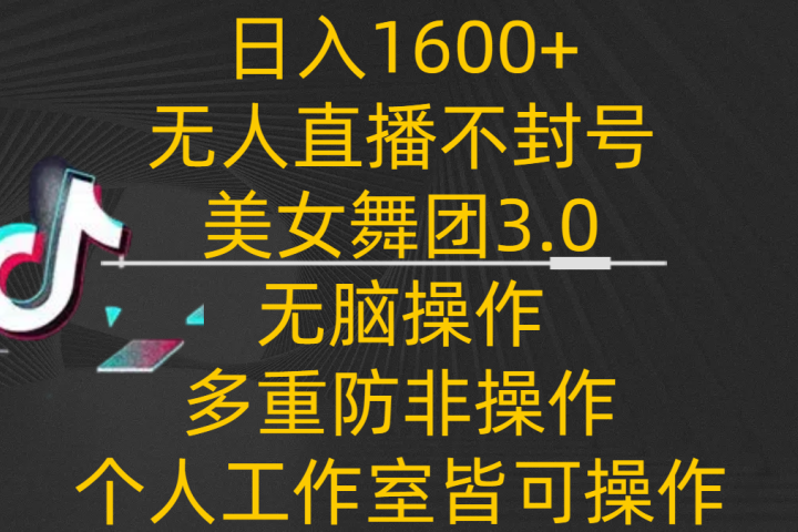 日入1600+，不封号无人直播美女舞团3.0，无脑操作多重防非操作，个人工作制皆可操作-想要创业网