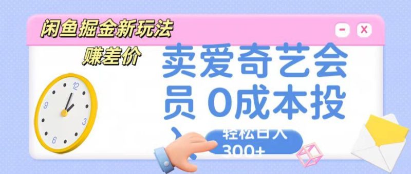 咸鱼掘金新玩法 赚差价，卖爱奇艺会员 0成本投入 轻松日入300+-想要创业网