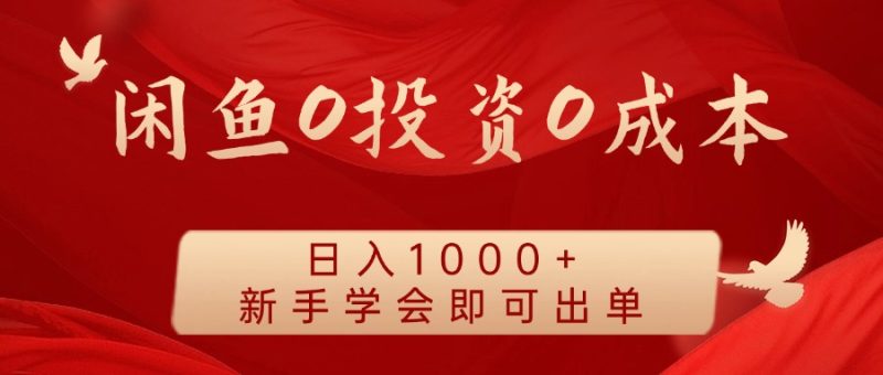 闲鱼0投资0成本 日入1000+ 无需囤货  新手学会即可出单-想要创业网