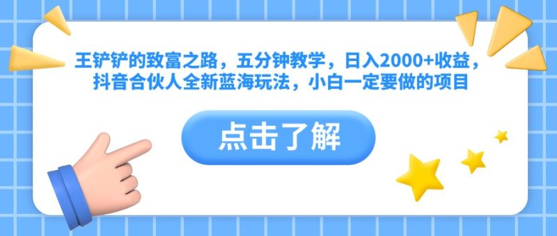 王铲铲的致富之路，五分钟教学，日入2000+收益，抖音合伙人全新蓝海玩法，小白一定要做的项目-想要创业网