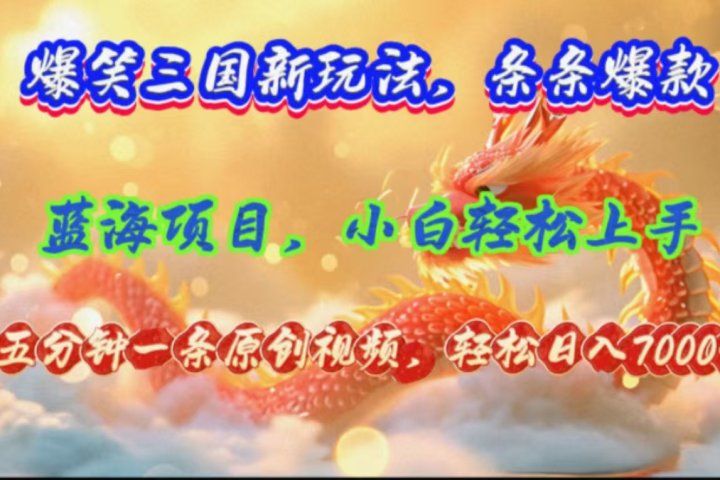 爆笑三国新玩法每条都爆，视频收益 7000+，5 分钟原创，多种变现爽歪歪-想要创业网