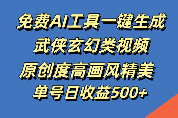 免费AI工具一键生成武侠玄幻类视频，原创度高画风精美，单号日收益500+-想要创业网