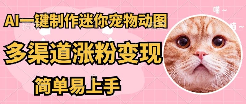 AI一键制作超迷你宠物图，多渠道涨粉变现，简单易上手-想要创业网