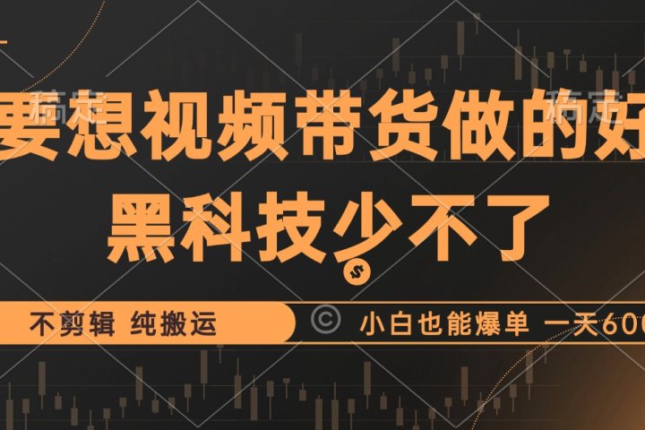抖音视频带货最暴力玩法，利用黑科技纯搬运，一刀不剪，小白也能爆单，一天600+-想要创业网