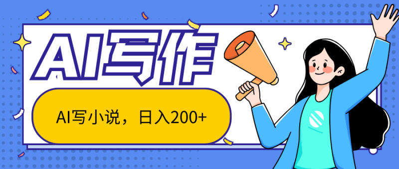 AI智能一键写小说，日入200+，不限制人群新手小白均可操作-想要创业网