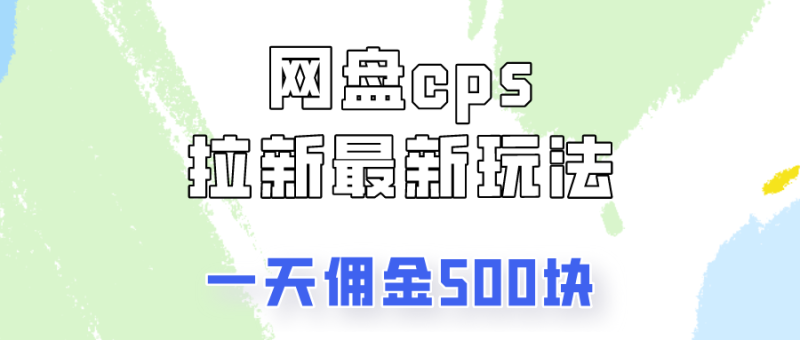 网盘cps拉新最新玩法，只要你做就有钱，一天拥金500!-想要创业网