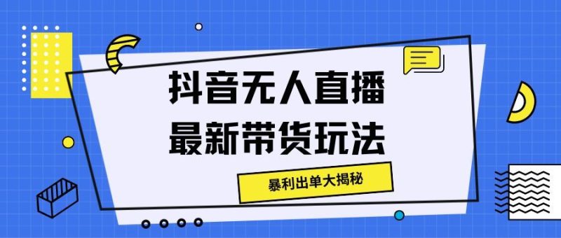 抖音无人直播最新带货玩法，暴利出单大揭秘!-想要创业网