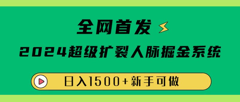 全网首发：2024超级扩列，人脉掘金系统，日入1500+-想要创业网