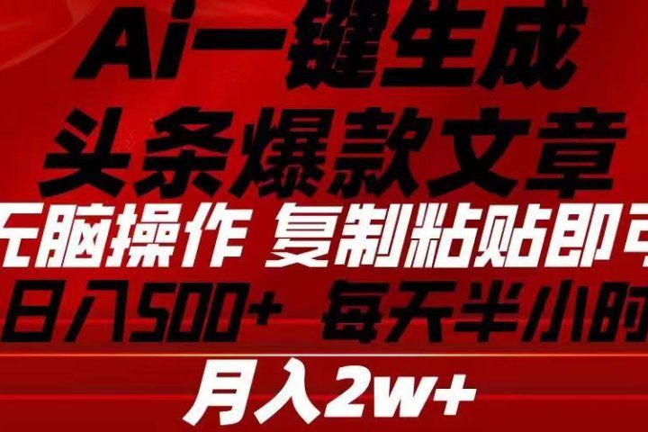 Ai一键生成头条爆款文章 复制粘贴即可简单易上手小白首选 日入500+-想要创业网