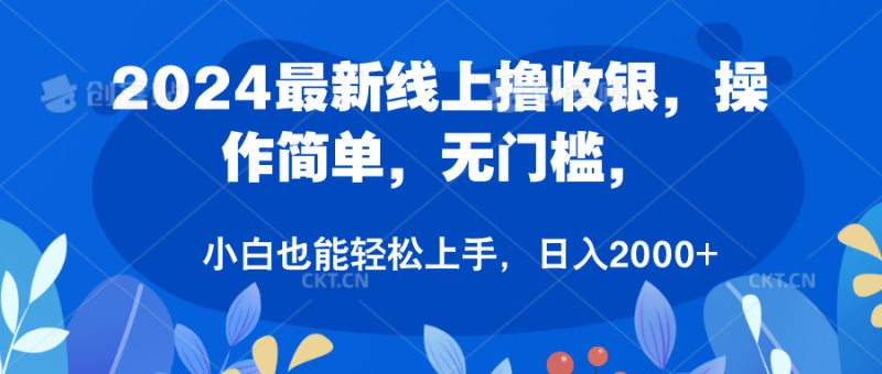 2024最新线上撸收银，操作简单，无门槛，只需动动鼠标即可，小白也能轻松上手，日入2000+-想要创业网