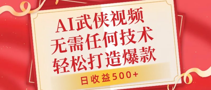 AI武侠视频，无脑打造爆款视频，小白无压力上手，日收益500+，无需任何技术-想要创业网