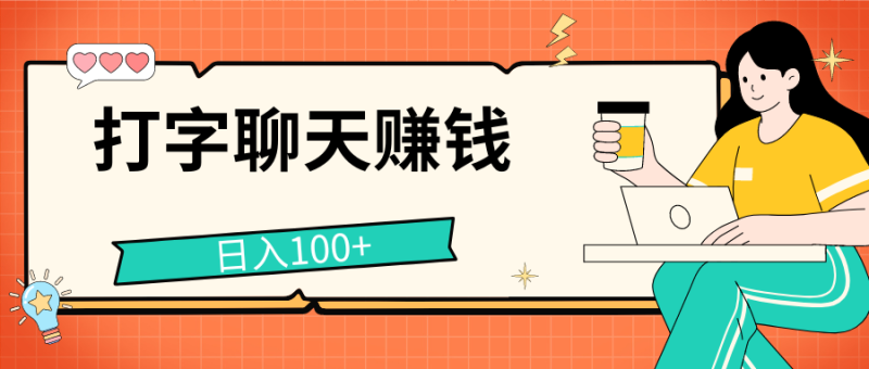 打字聊天赚钱项目，日入100+，无门槛宝妈小白均可做-想要创业网