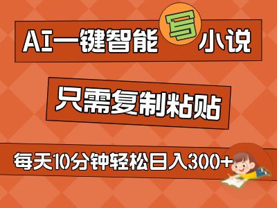 AI一键智能写小说，无脑复制粘贴，小白也能成为小说家 不用推文轻松日入200+-想要创业网